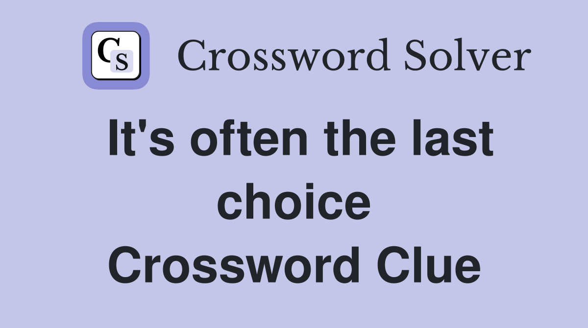 It's often the last choice Crossword Clue