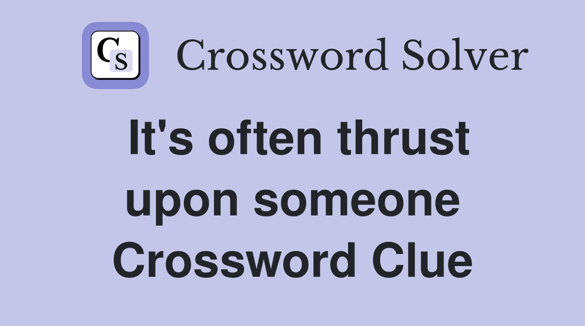 It's often thrust upon someone Crossword Clue