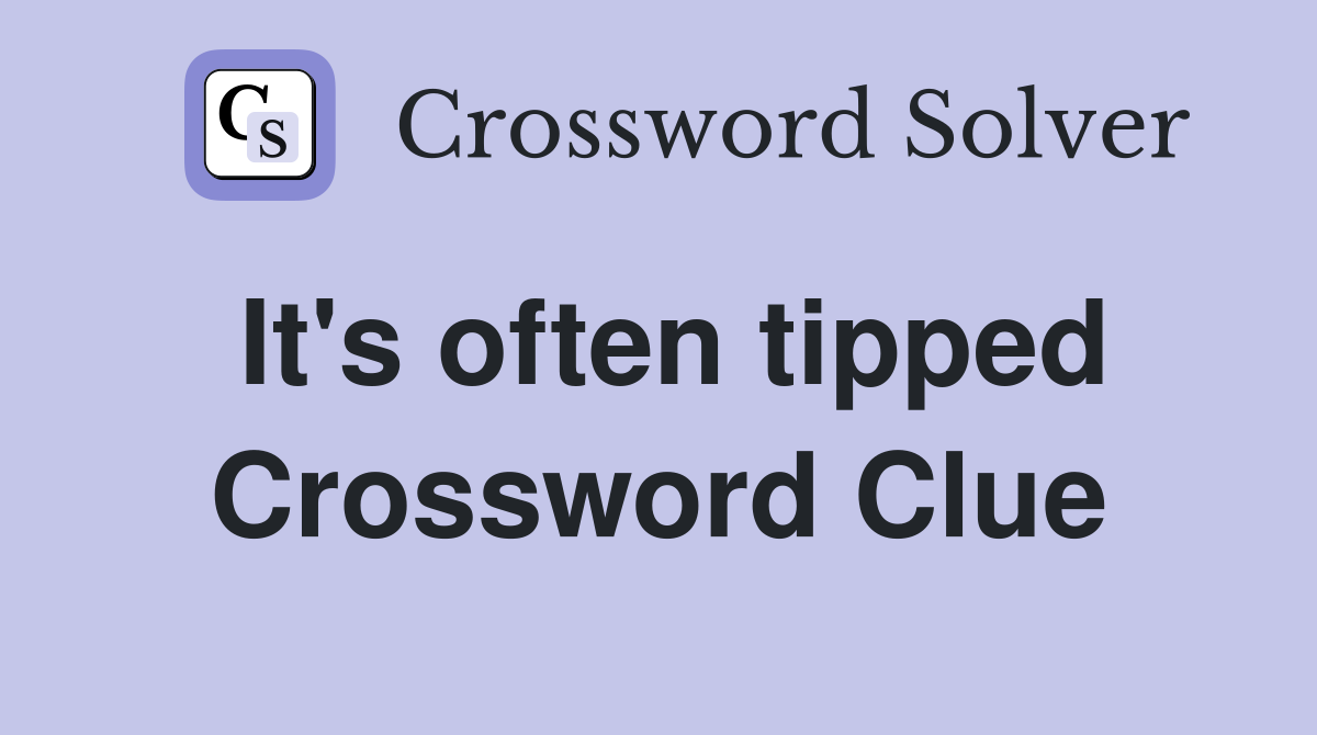 It's often tipped Crossword Clue
