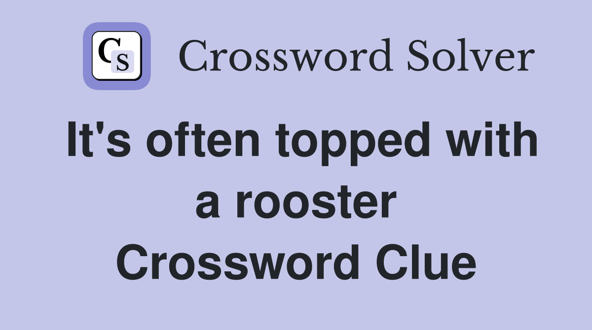 It's often topped with a rooster Crossword Clue