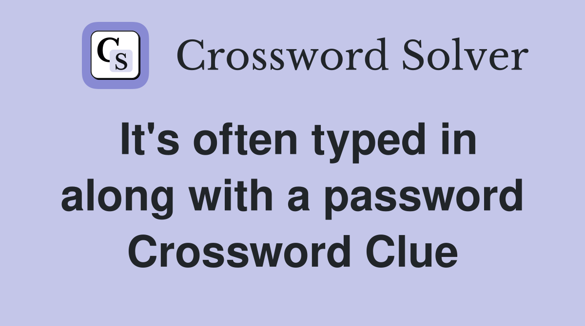 It's often typed in along with a password Crossword Clue