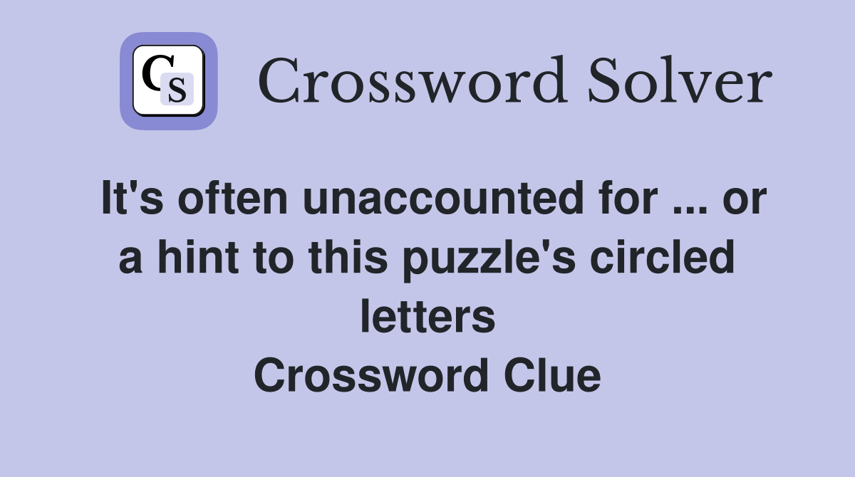 It's often unaccounted for ... or a hint to this puzzle's circled letters Crossword Clue