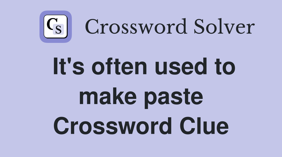 It's often used to make paste Crossword Clue