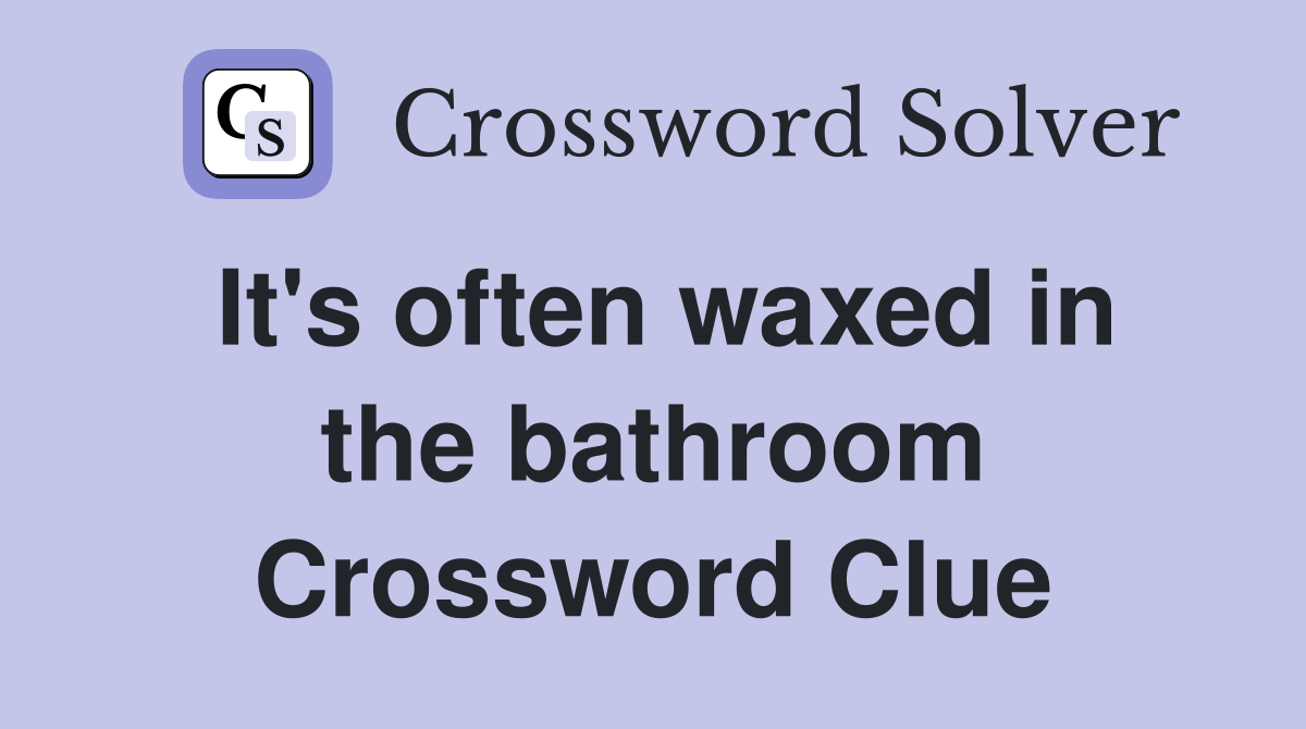 It's often waxed in the bathroom Crossword Clue