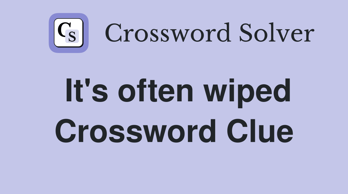 It's often wiped Crossword Clue