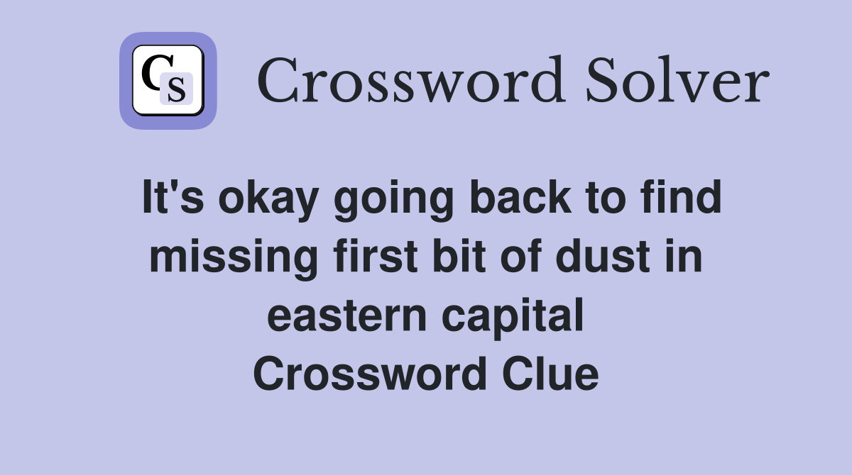 It's okay going back to find missing first bit of dust in eastern capital Crossword Clue