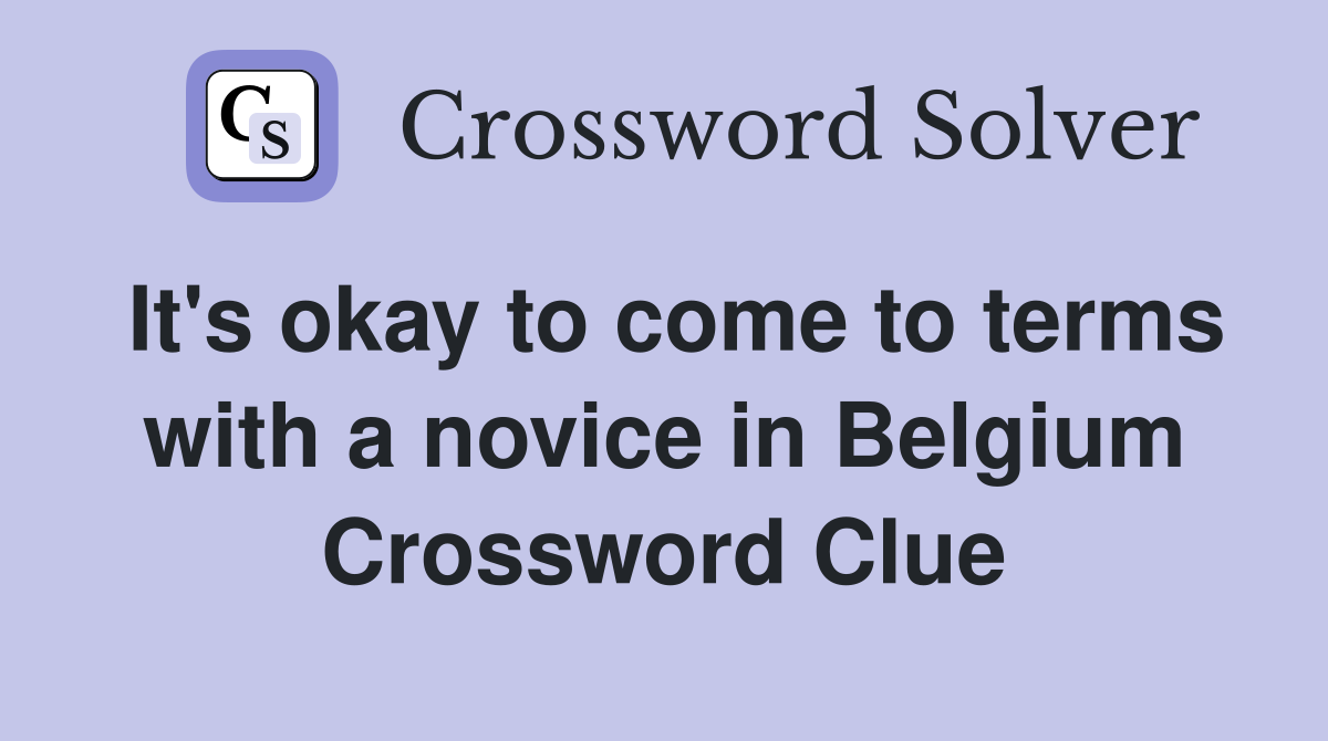 It's okay to come to terms with a novice in Belgium Crossword Clue