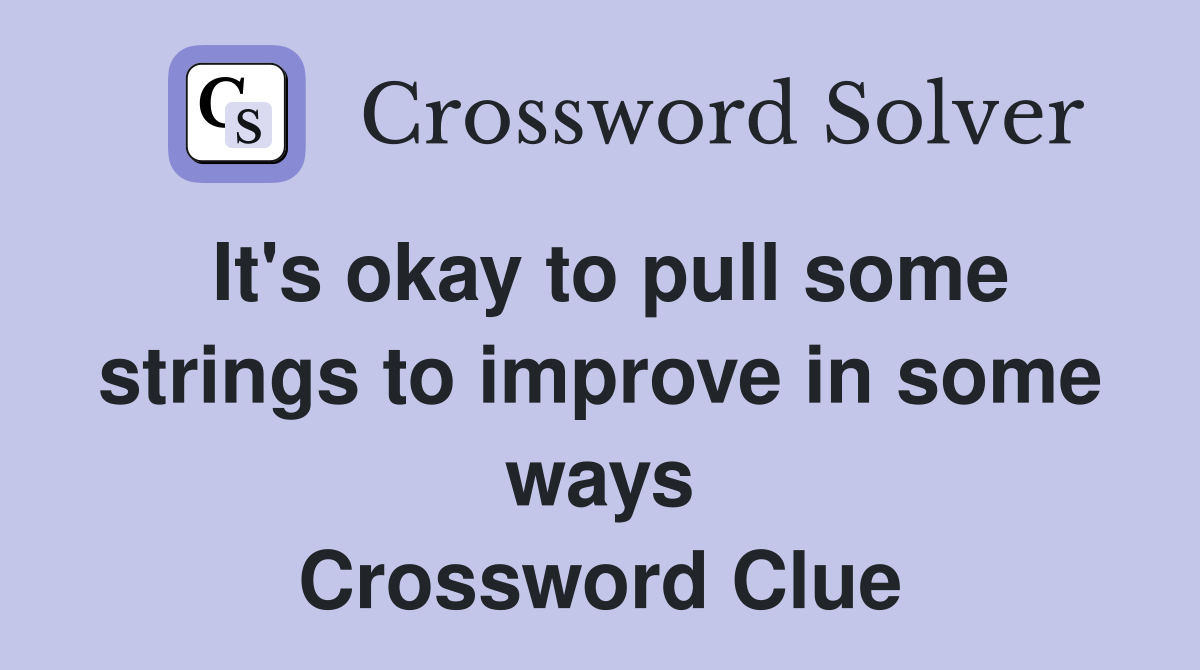 It's okay to pull some strings to improve in some ways Crossword Clue