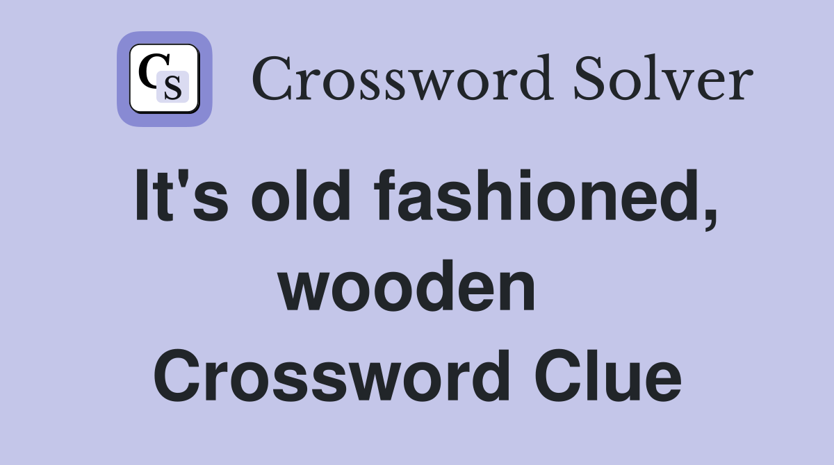 It's old fashioned, wooden  Crossword Clue