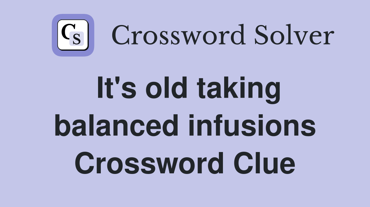 It's old taking balanced infusions Crossword Clue