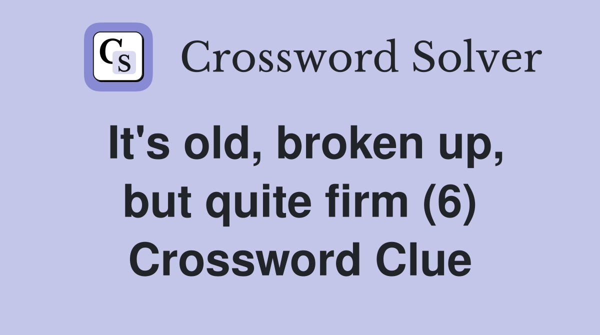 It's old, broken up, but quite firm (6) Crossword Clue