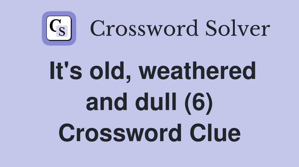 It's old, weathered and dull (6) Crossword Clue