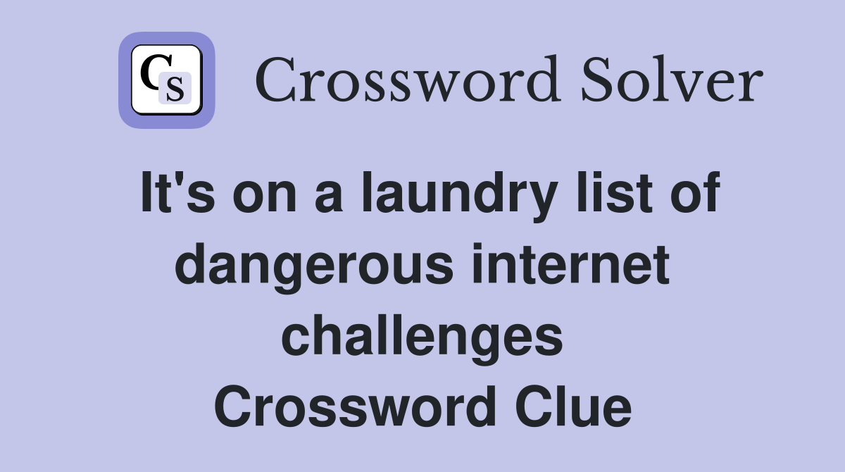 It's on a laundry list of dangerous internet challenges Crossword Clue