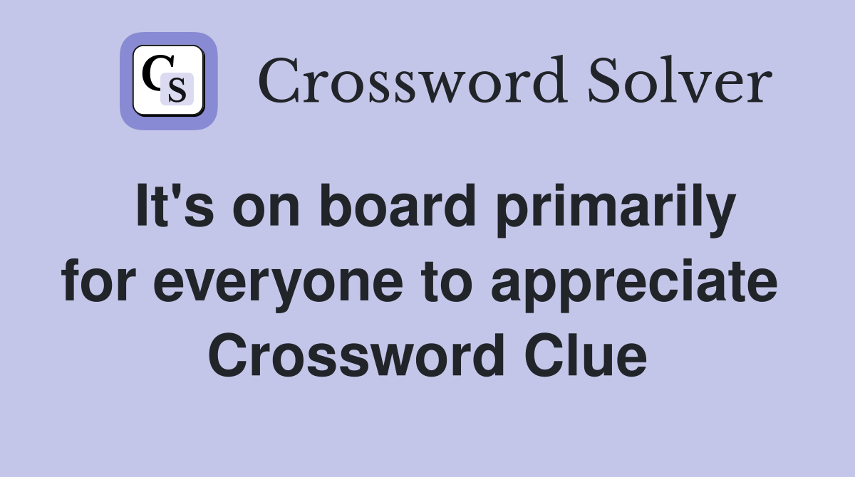 It's on board primarily for everyone to appreciate  Crossword Clue