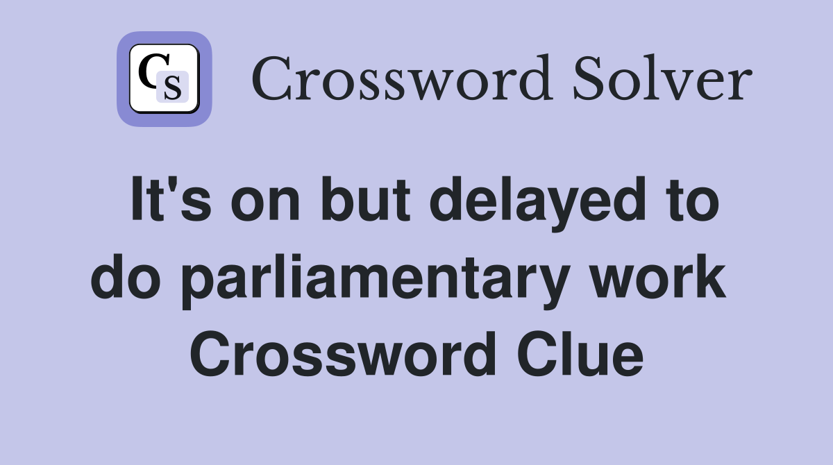 It's on but delayed to do parliamentary work  Crossword Clue