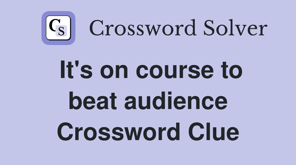It's on course to beat audience Crossword Clue
