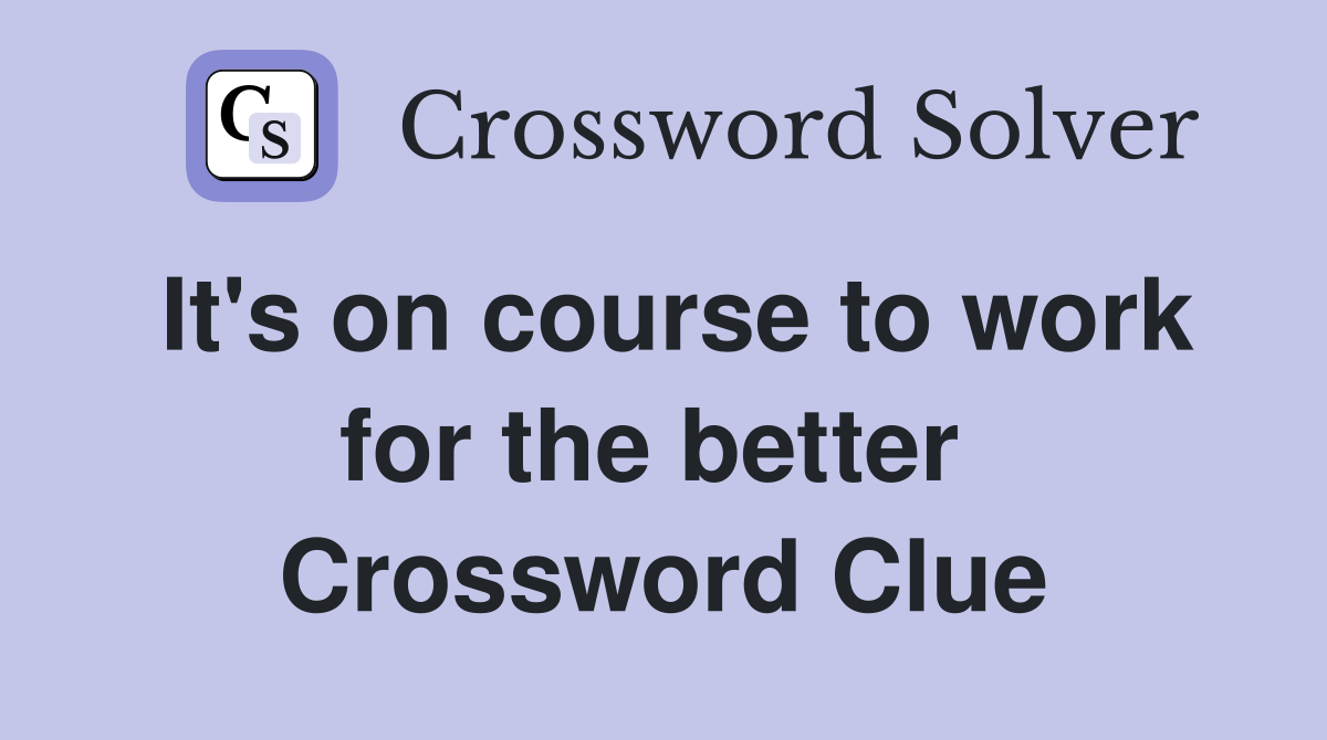 It's on course to work for the better  Crossword Clue