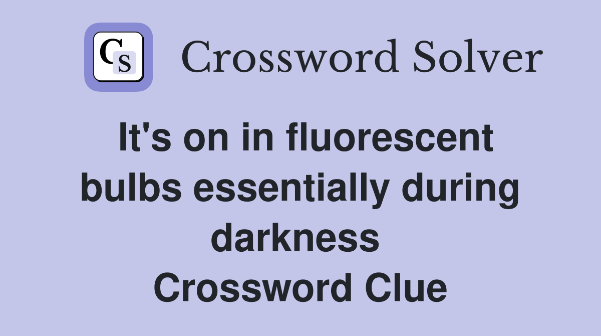 It's on in fluorescent bulbs essentially during darkness  Crossword Clue