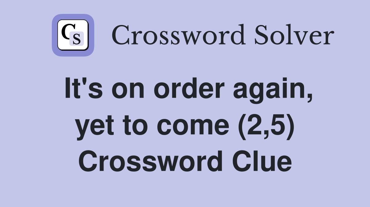 It's on order again, yet to come (2,5) Crossword Clue