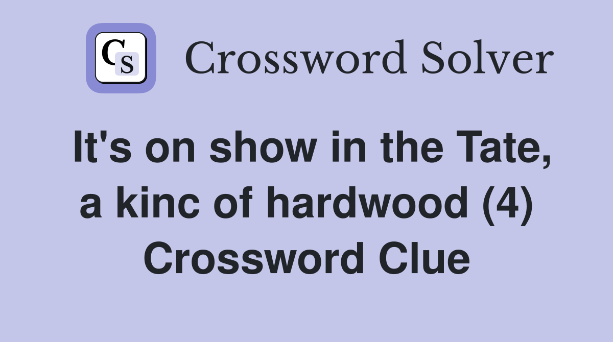 It's on show in the Tate, a kinc of hardwood (4) Crossword Clue