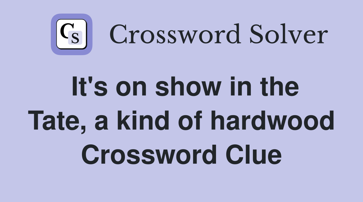 It's on show in the Tate, a kind of hardwood Crossword Clue