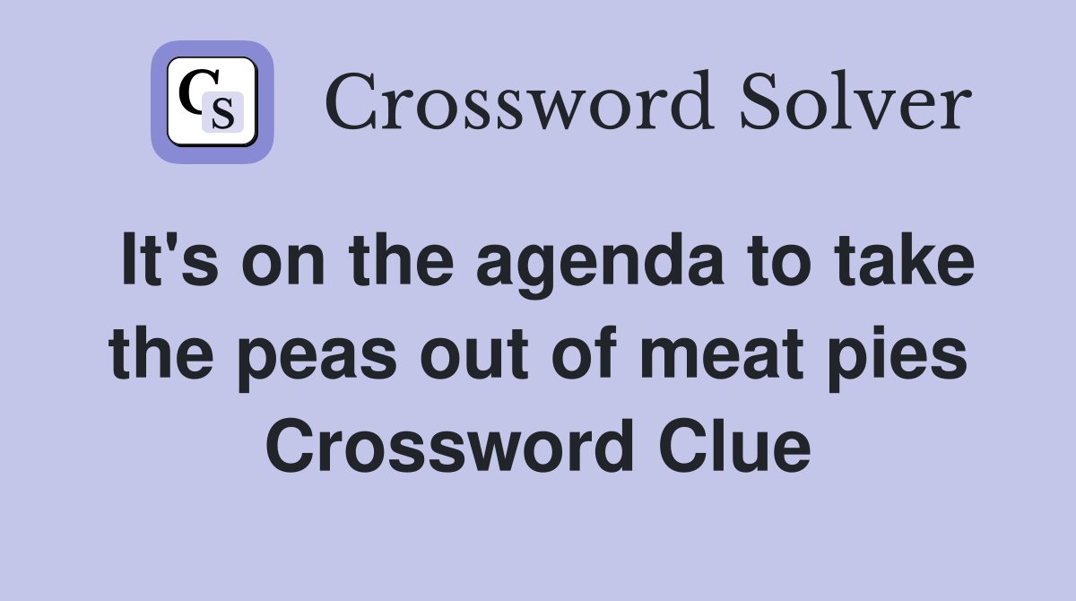 It's on the agenda to take the peas out of meat pies Crossword Clue