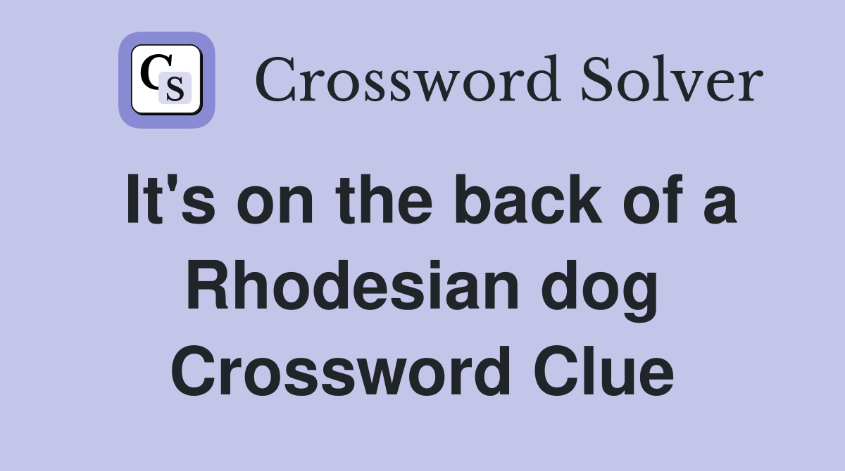 It's on the back of a Rhodesian dog Crossword Clue