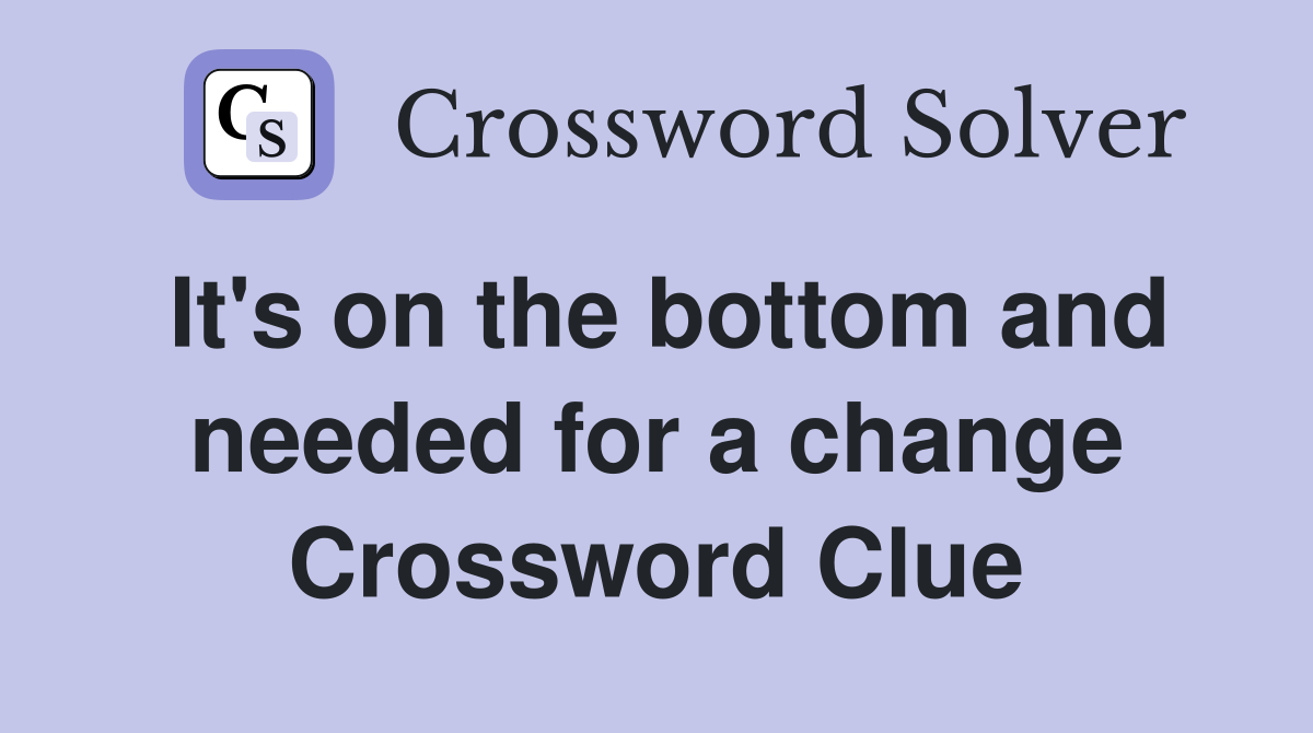 It's on the bottom and needed for a change Crossword Clue