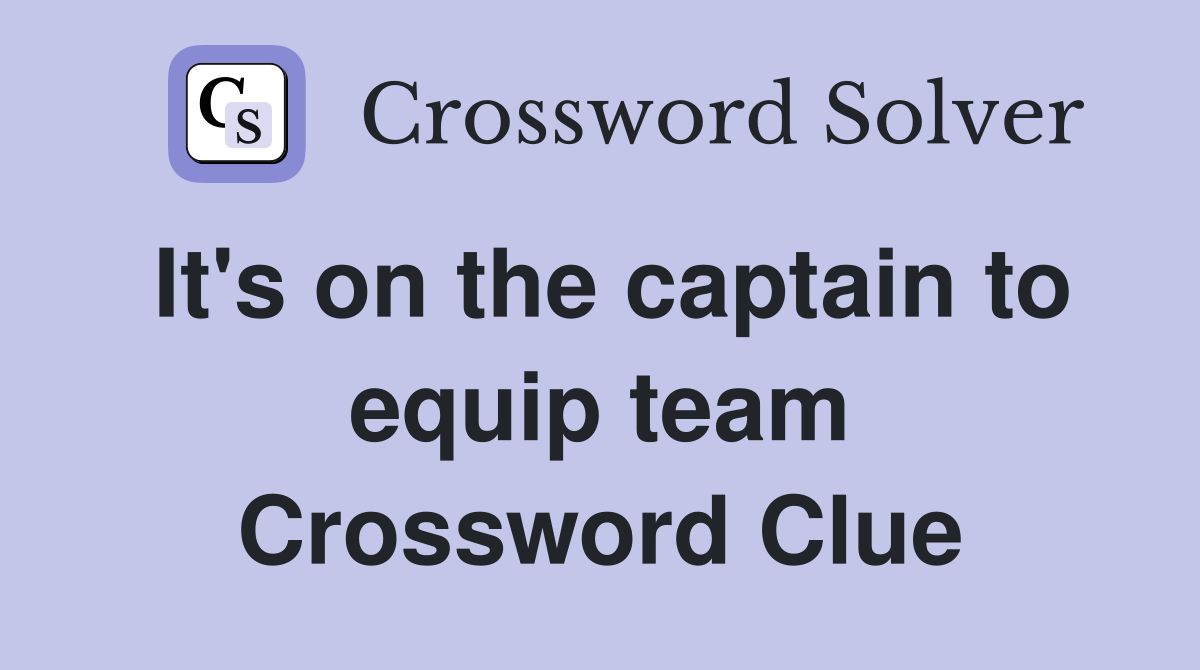 It's on the captain to equip team Crossword Clue