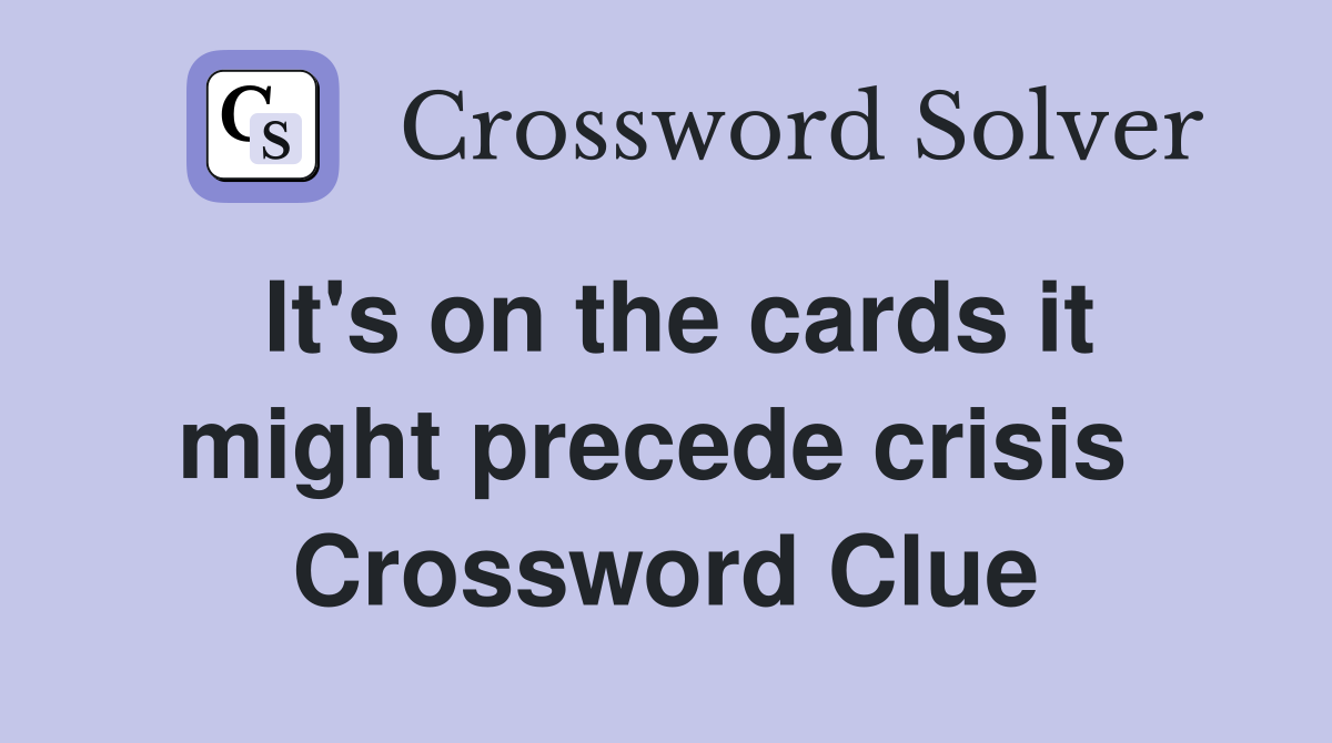 It's on the cards it might precede crisis  Crossword Clue