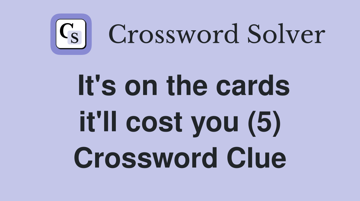 It's on the cards it'll cost you (5) Crossword Clue