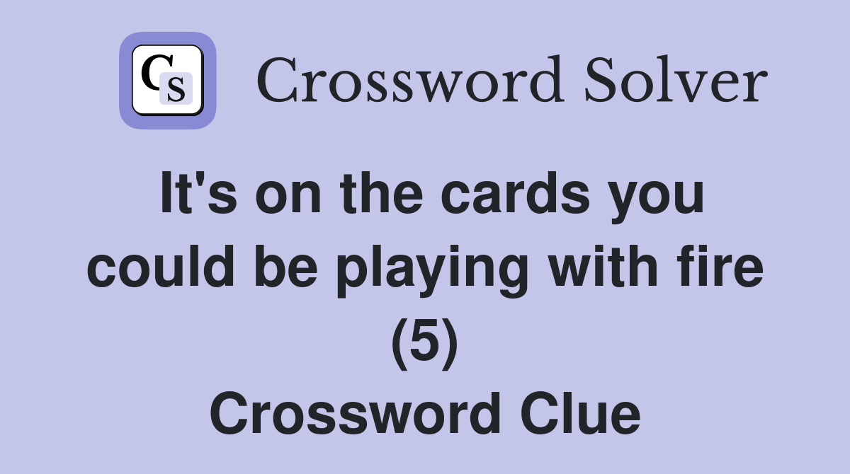 It's on the cards you could be playing with fire (5) Crossword Clue