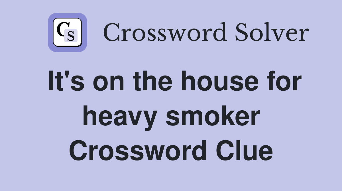 It's on the house for heavy smoker Crossword Clue