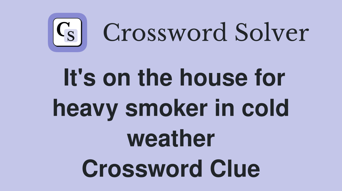It's on the house for heavy smoker in cold weather Crossword Clue