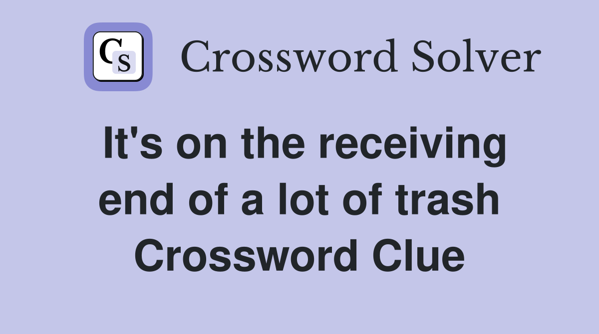 It's on the receiving end of a lot of trash Crossword Clue