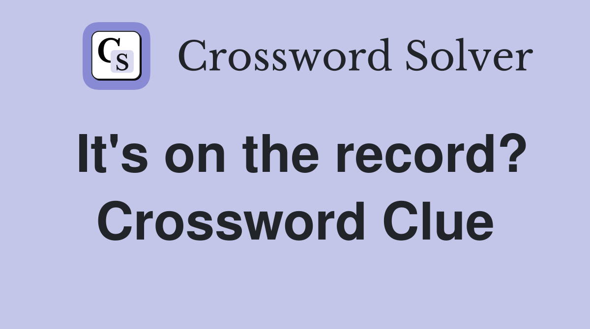 It's on the record? Crossword Clue