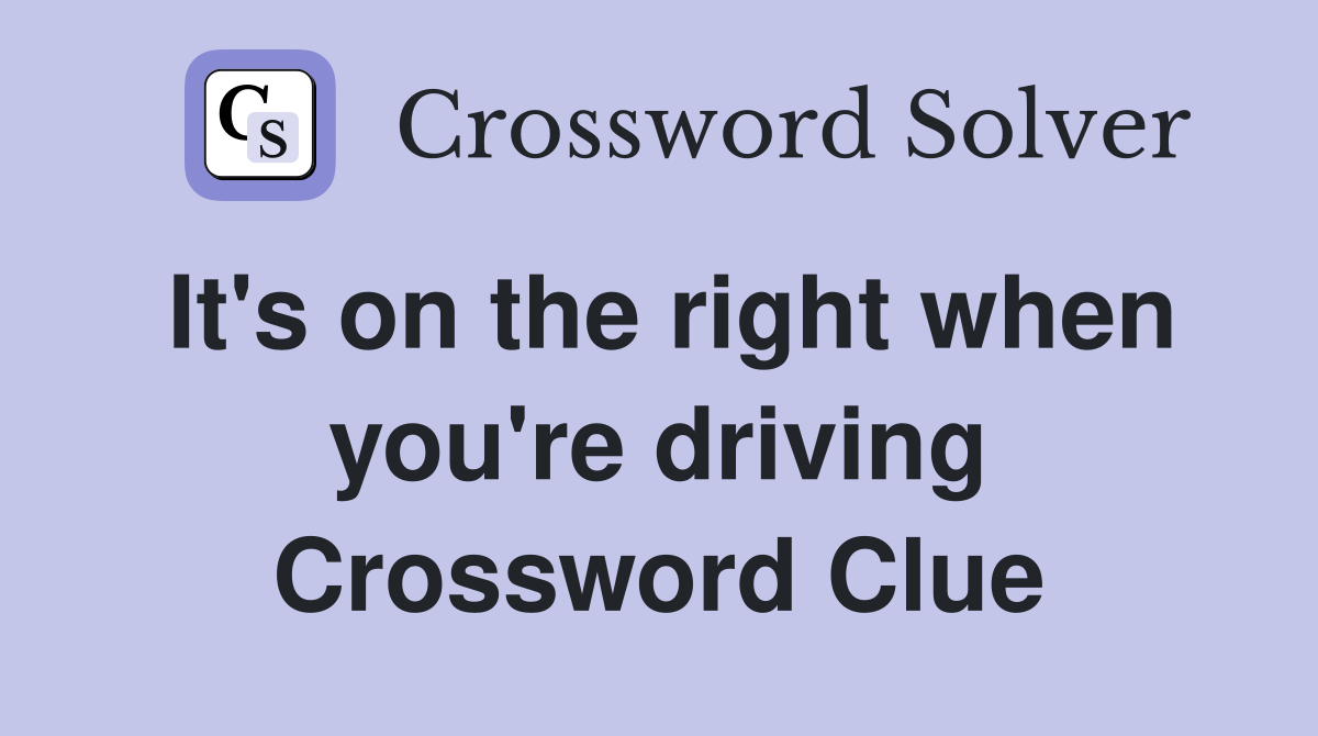 It's on the right when you're driving Crossword Clue