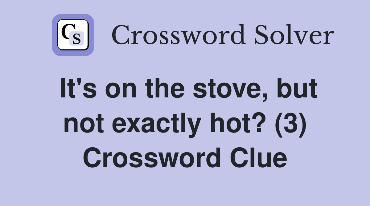It's on the stove, but not exactly hot? (3) Crossword Clue