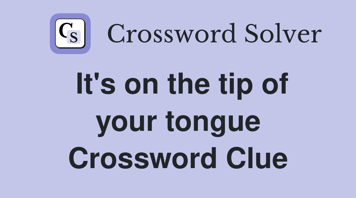 It's on the tip of your tongue Crossword Clue