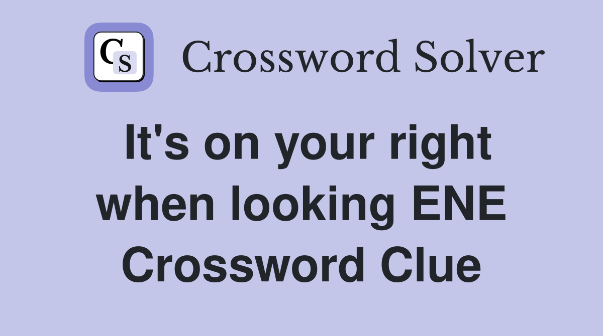 It's on your right when looking ENE Crossword Clue