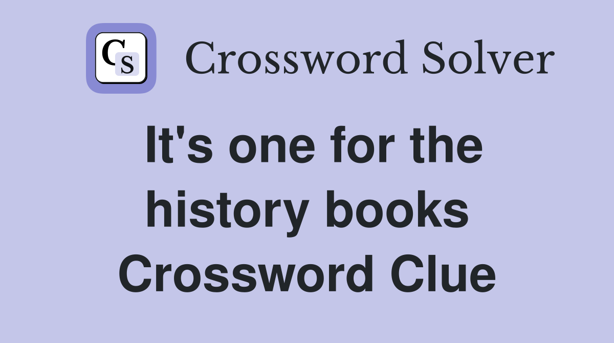 It's one for the history books Crossword Clue