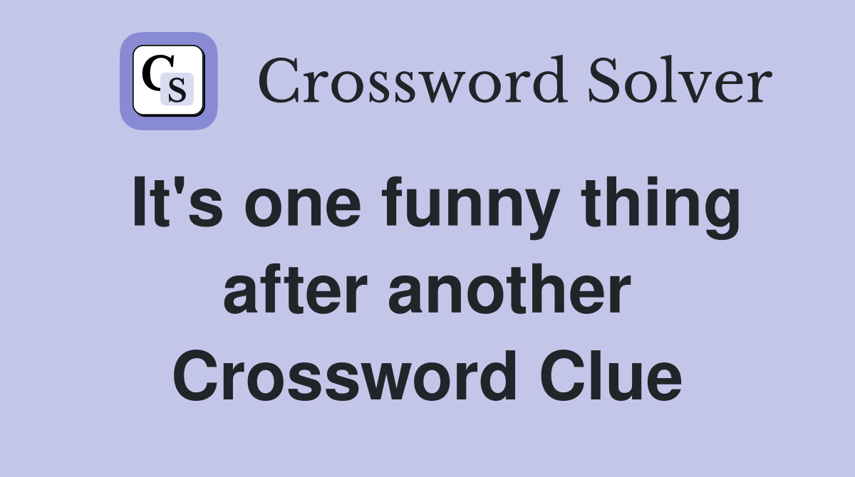 It's one funny thing after another Crossword Clue