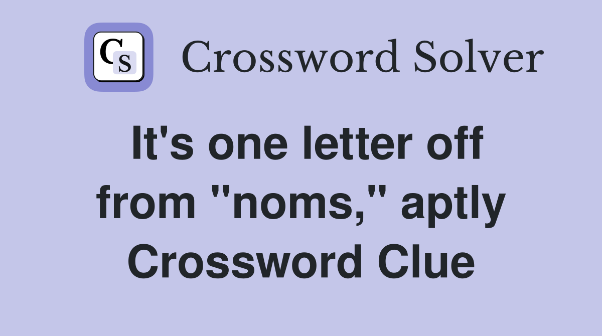 It's one letter off from "noms," aptly Crossword Clue