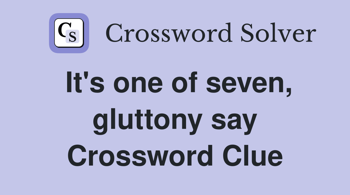 It's one of seven, gluttony say Crossword Clue