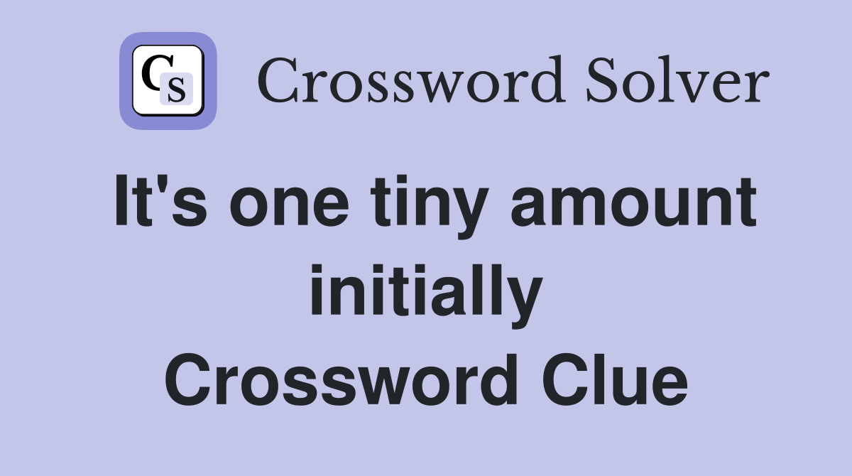 It's one tiny amount initially Crossword Clue