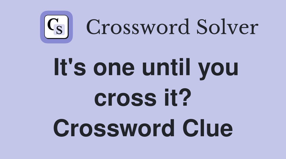 It's one until you cross it? Crossword Clue