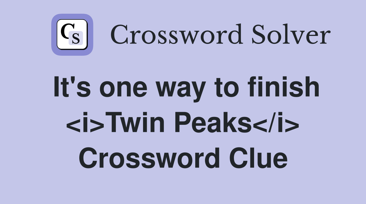 It's one way to finish <i>Twin Peaks</i> Crossword Clue