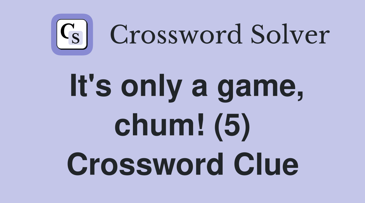 It's only a game, chum! (5) Crossword Clue