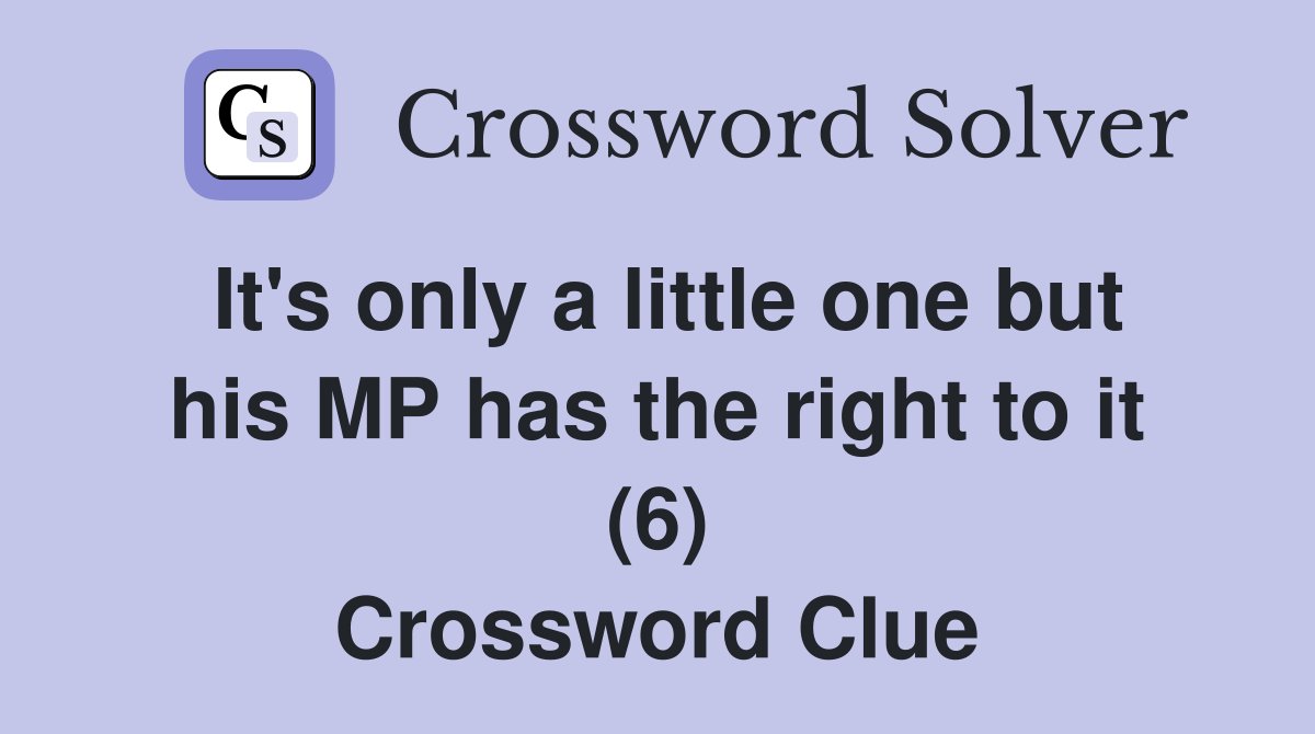 It's only a little one but his MP has the right to it (6) Crossword Clue