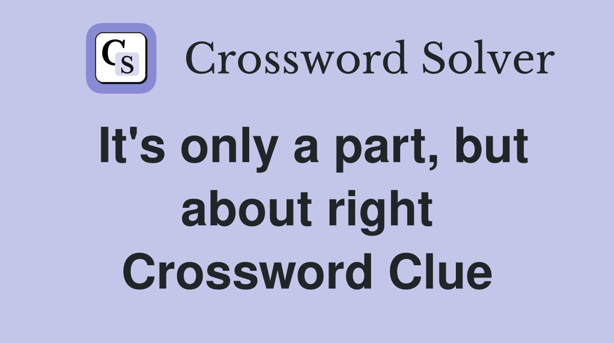 It's only a part, but about right Crossword Clue